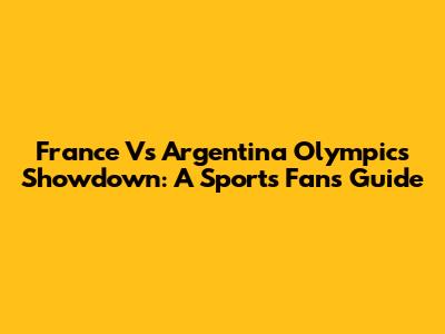 France Vs Argentina Olympics Showdown: A Sports Fan's Guide