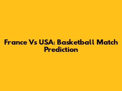 France Vs USA: Basketball Match Prediction