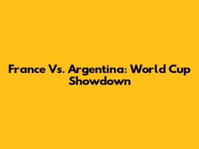 France Vs. Argentina: World Cup Showdown