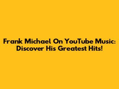 Frank Michael On YouTube Music: Discover His Greatest Hits!