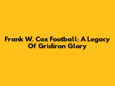 Frank W. Cox Football: A Legacy Of Gridiron Glory