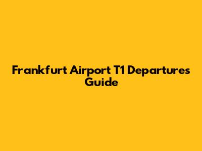 Frankfurt Airport T1 Departures Guide