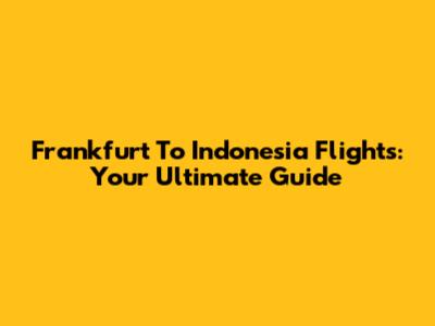 Frankfurt To Indonesia Flights: Your Ultimate Guide