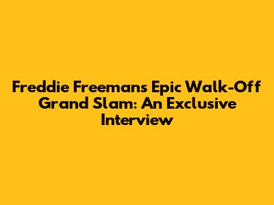 Freddie Freeman's Epic Walk-Off Grand Slam: An Exclusive Interview