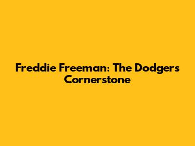 Freddie Freeman: The Dodgers' Cornerstone