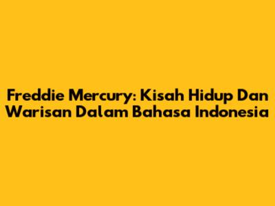 Freddie Mercury: Kisah Hidup Dan Warisan Dalam Bahasa Indonesia