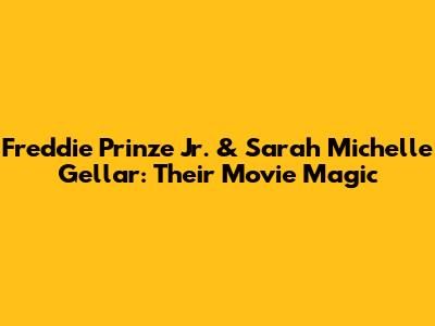 Freddie Prinze Jr. & Sarah Michelle Gellar: Their Movie Magic
