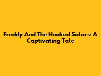 Freddy And The Hooked Solars: A Captivating Tale