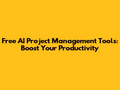 Free AI Project Management Tools: Boost Your Productivity