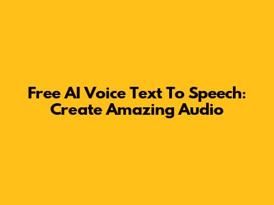 Free AI Voice Text To Speech: Create Amazing Audio