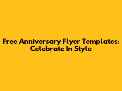 Free Anniversary Flyer Templates: Celebrate In Style