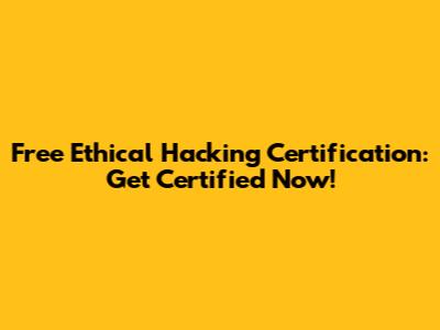 Free Ethical Hacking Certification: Get Certified Now!