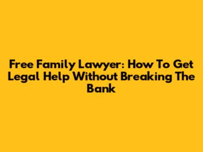 Free Family Lawyer: How To Get Legal Help Without Breaking The Bank