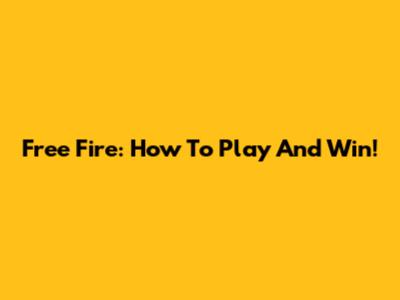 Free Fire: How To Play And Win!