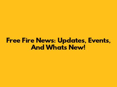 Free Fire News: Updates, Events, And What's New!