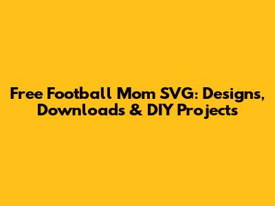 Free Football Mom SVG: Designs, Downloads & DIY Projects