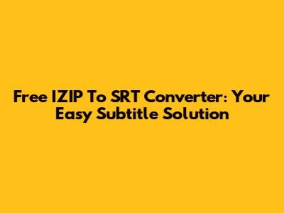 Free IZIP To SRT Converter: Your Easy Subtitle Solution