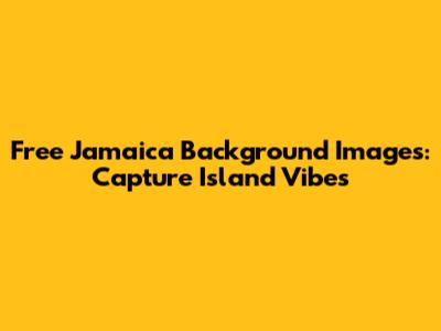 Free Jamaica Background Images: Capture Island Vibes