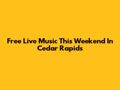 Free Live Music This Weekend In Cedar Rapids