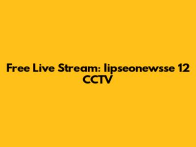 Free Live Stream: Iipseonewsse 12 CCTV