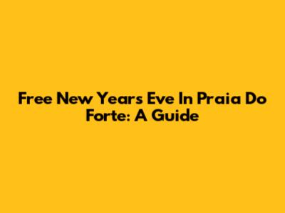 Free New Year's Eve In Praia Do Forte: A Guide