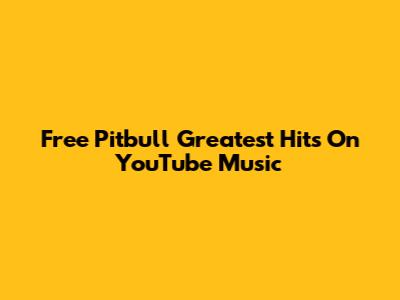 Free Pitbull Greatest Hits On YouTube Music