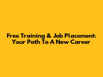 Free Training & Job Placement: Your Path To A New Career