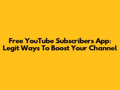 Free YouTube Subscribers App: Legit Ways To Boost Your Channel