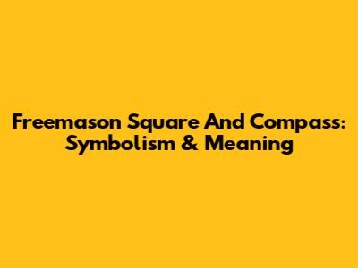 Freemason Square And Compass: Symbolism & Meaning