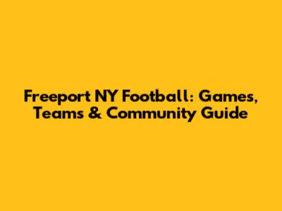 Freeport NY Football: Games, Teams & Community Guide