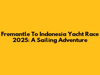 Fremantle To Indonesia Yacht Race 2025: A Sailing Adventure