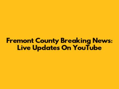 Fremont County Breaking News: Live Updates On YouTube