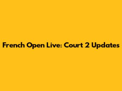 French Open Live: Court 2 Updates