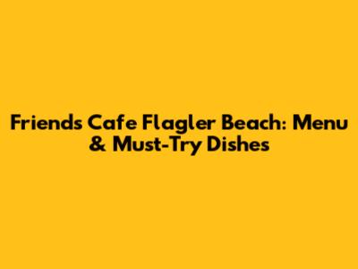 Friends Cafe Flagler Beach: Menu & Must-Try Dishes