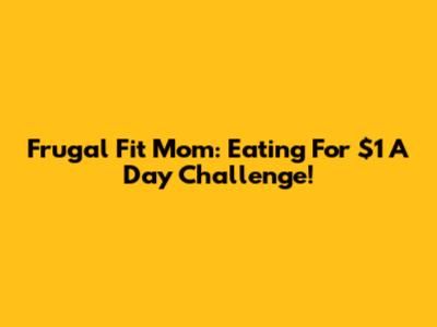 Frugal Fit Mom: Eating For $1 A Day Challenge!