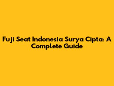 Fuji Seat Indonesia Surya Cipta: A Complete Guide