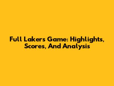 Full Lakers Game: Highlights, Scores, And Analysis
