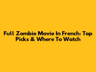 Full Zombie Movie In French: Top Picks & Where To Watch