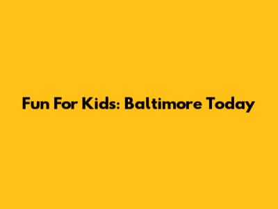 Fun For Kids: Baltimore Today