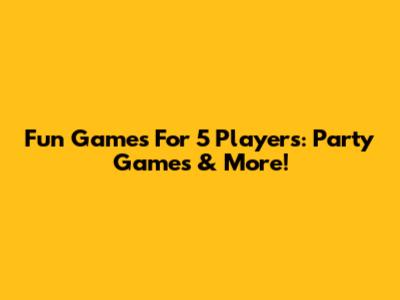 Fun Games For 5 Players: Party Games & More!