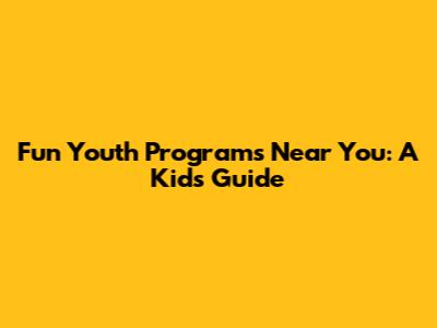 Fun Youth Programs Near You: A Kid's Guide