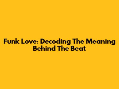 Funk Love: Decoding The Meaning Behind The Beat