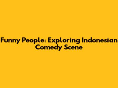 Funny People: Exploring Indonesian Comedy Scene