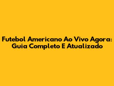 Futebol Americano Ao Vivo Agora: Guia Completo E Atualizado
