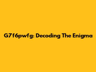 G7f6pwfg: Decoding The Enigma