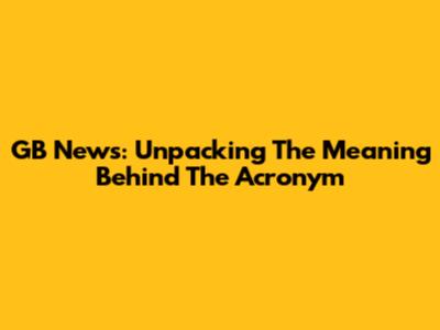 GB News: Unpacking The Meaning Behind The Acronym