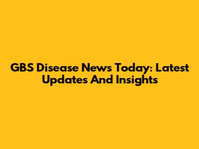 GBS Disease News Today: Latest Updates And Insights