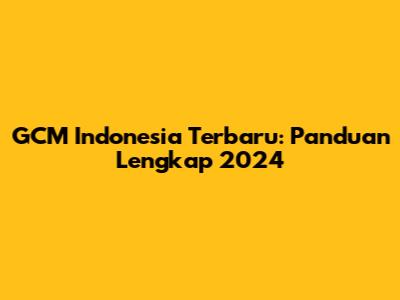 GCM Indonesia Terbaru: Panduan Lengkap 2024