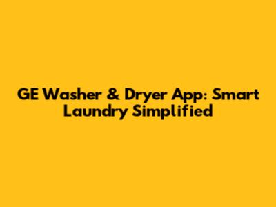 GE Washer & Dryer App: Smart Laundry Simplified