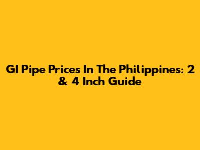 GI Pipe Prices In The Philippines: 2 & 4 Inch Guide